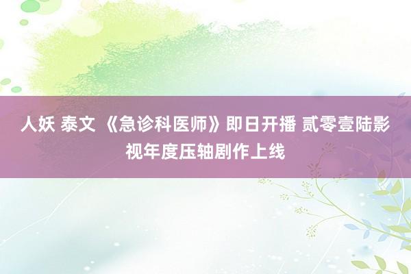 人妖 泰文 《急诊科医师》即日开播 贰零壹陆影视年度压轴剧作上线